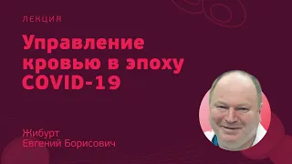 Управление кровью в эпоху COVID-19 // Жибурт Е.Б.