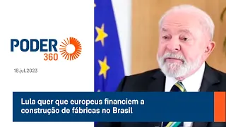 Lula quer que europeus financiem a construção de fábricas no Brasil