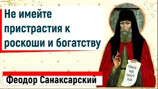 Не имейте ПРИСТРАСТИЯ к роскоши и богатству - Преподобный старец Феодор Санаксарский