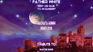 Father White - Est-ce que tu m'aimes? -  Bachata Rough Remix 2016 (Tribute To Maître Gims)