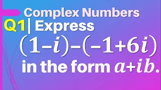 Q1 | Express (1-i)-(-1+6i) in the form a+ib | Express (1 - i) - (- 1 + 6i) in the form of a + i b