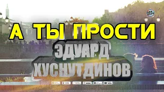 Эдуард Хуснутдинов - А Ты Прости (Премьера 2020)