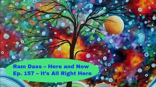 Ram Dass – Here and Now – Ep. 157 – It’s All Right Here