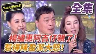 【超級夜總會】楊繡惠阿吉仔親了！惹得陳盈潔大怒！！ #326 (2018/06/16)