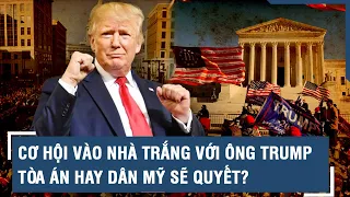 Cơ hội vào Nhà Trắng với ông Trump: Tòa án hay dân Mỹ sẽ quyết?