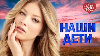 НАШИ ДЕТИ ♥ КРАСИВЫЕ ПЕСНИ ДЛЯ ДУШИ WLV ♥ ПЕСНИ СПЕТЫЕ СЕРДЦЕМ ♥ RUSSIIAN MUSIC HIT WLV