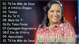 Tá Na Mão de Deus , A Vitória Chegou , Tempo, Eu Te Vi,..  || Aurelina Dourado  Os Hits de 2024