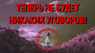 Катрены Создателя ✴ 08.09. 2021 “Теперь не будет никаких уговоров!”