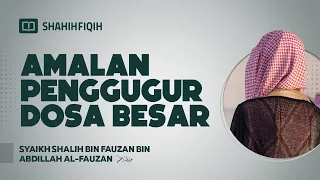Amalan Penggugur Dosa Besar - Syaikh Shalih bin Fauzan bin Abdillah Al-Fauzan #nasehatulama