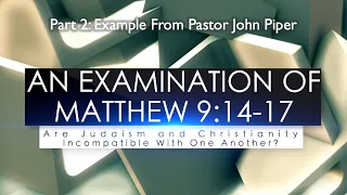 (Part 30) An Examination of Matt 9:14-17: Judaism v Christianity – Example From Pastor John Piper
