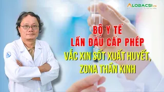 Bộ Y tế lần đầu cấp phép vắc xin sốt xuất huyết, zona thần kinh | BS Trương Hữu Khanh