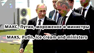 МАКС, Путин, мороженое и министры MAKS, Putin, ice cream and ministers