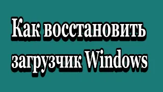 Не запускается Windows? Как восстановить загрузчик Windows