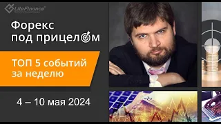 Форекс под прицелом. TOP-5 событий за неделю 6-10 мая 2024