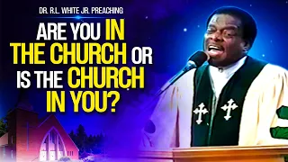 Are You In the Church or Is The Church in YOU?-Dr RL White Jr.