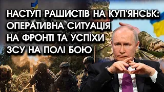 Наступ рашистів на Куп'янськ: оперативна ситуація на фронті та успіхи ЗСУ на полі бою