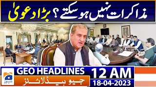 Geo News Headlines 12 AM | PTI - PDM Govt Can't be negotiated? - Shah Mehmood | 18th April 2023