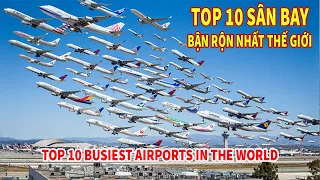 TOP 10 SÂN BAY ĐON NHIỀU KHÁCH NHẤT THẾ GIỚI | TOP 10 BUSIEST AIRPORTS IN THE WORLD