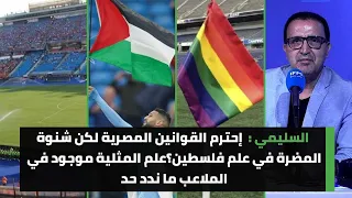 السليمي: إحترم القوانين المصرية لكن شنوة المضرة في علم فلسطين؟علم المثلية موجود في الملاعب ما ندد حد