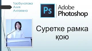 4-сабақ. Adobe Photoshop бағдарламасы, Суретке рамка қою/Наложить рамку на фото в Adobe Photoshop.