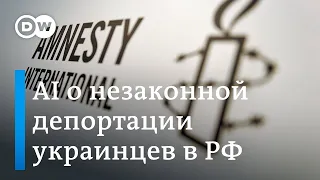 Доклад Amnesty International о незаконной депортации украинцев на территорию РФ