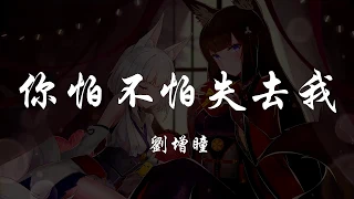 劉增瞳 - 你怕不怕失去我 『320K高音質MV』【動態歌詞Lyrics】