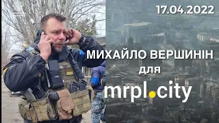 🔥Михайло Вершинін. Ексклюзивний коментар з Маріуполя. 17.04.2022