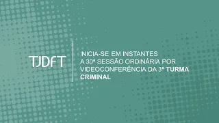 30ª SESSÃO ORDINÁRIA POR VIDEOCONFERÊNCIA DA 3ª TURMA CRIMINAL