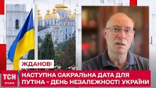 ЖДАНОВ: Наступна сакральна дата для Путіна – День незалежності України 24 серпня