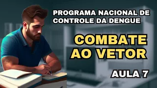 Programa Nacional de Controle da Dengue - Componente 02 - Combate ao Vetor - Aula 7