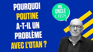 Dis Oncle Obs... Pourquoi Poutine a-t-il un problème avec l'Otan ?