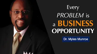 Every Problem is a Business Opportunity - Dr.  Myles Munroe