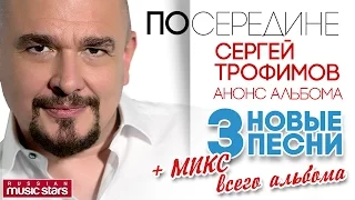 Сергей Трофимов —Анонс Альбома - Посередине 3 Новые песни + Микс (Превью)