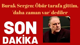 Burak Sergen: Öbür tarafa gittim, 'daha zaman var' dediler