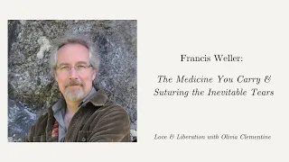 Francis Weller: The Medicine You Carry & Suturing the Inevitable Tears