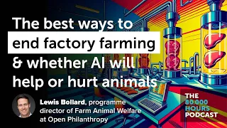 The 7 most promising ways to end factory farming + how AI might help or hurt animals | Lewis Bollard