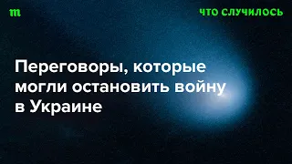 Как шли и почему не дали результата переговоры РФ и Украины в 2022 году?