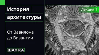 История архитектуры | От Вавилона до Византии (фрагмент лекции)
