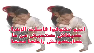 اجيو تشوفوا فاطمة الزهراء كيفاش كتعيش من ما كايكونش راجلها معها