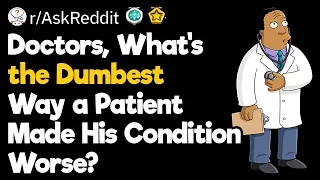 Doctors, What's the Dumbest Way a Patient Made His Condition Worse?