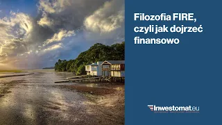 Filozofia FIRE, czyli jak dojrzeć finansowo