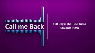 Call Me Back # 67 | 100 Days: The Tide Turns Towards Putin