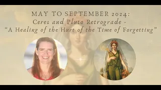 May - September 2024:  Ceres and Pluto Retrograde - Healing the Hurt of the Time of Forgetting