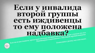 Если у инвалида второй группы есть иждивенцы то ему положена надбавка