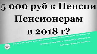 5000 рублей к Пенсии Пенсионерам в 2018 году?