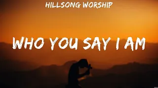 Hillsong Worship - Who You Say I Am (Lyrics) Kari Jobe, LEELAND, Chris Tomlin
