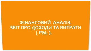 ФІНАНСОВИЙ АНАЛІЗ. ЗВІТ ПРО ДОХОДИ ТА ВИТРАТИ ( P&l )