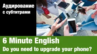 6 Minute English — Do you need to upgrade your phone? | Суфлёр — аудирование по английскому языку