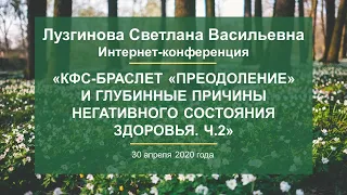 Лузгинова С.В.«КФС-браслет «ПРЕОДОЛЕНИЕ» и глубинные причины негативного состояния здоровья»30.04.20