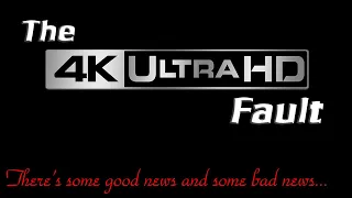 THE 4K FAULT - There's some good news and some bad news... but mainly good!
